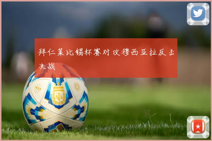 拜仁莱比锡杯赛对攻穆西亚拉反击决战