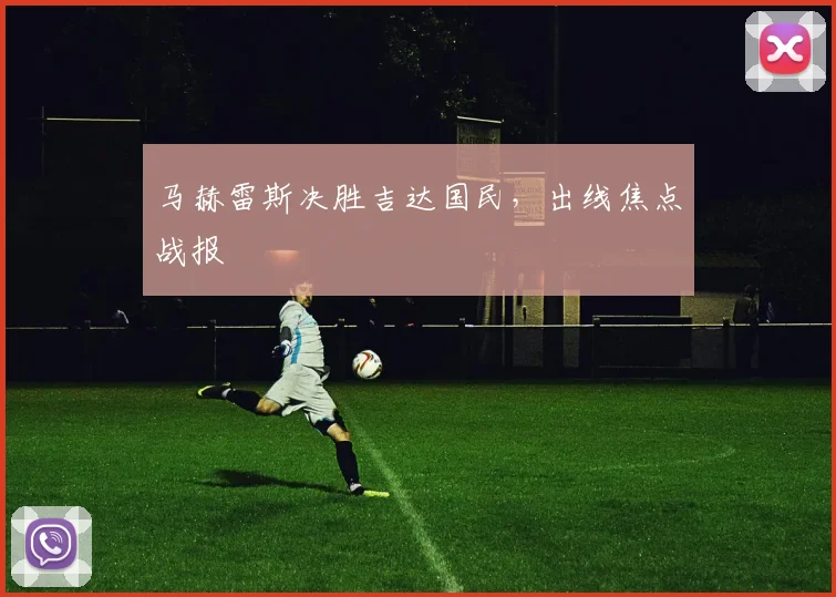 马赫雷斯决胜吉达国民，出线焦点战报