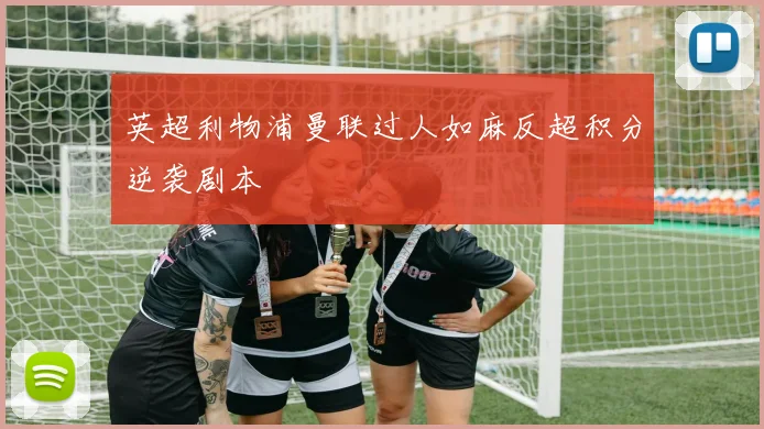 英超利物浦曼联过人如麻反超积分逆袭剧本
