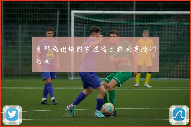 费耶诺德埃因霍温荷兰杯决赛精彩对决