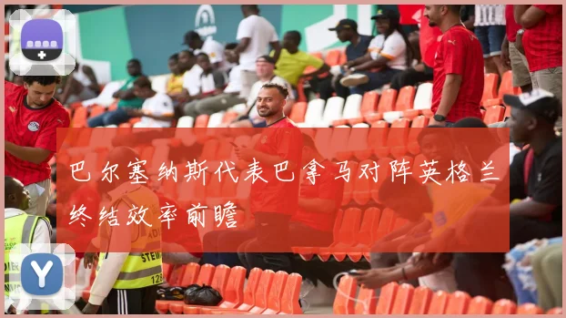 巴尔塞纳斯代表巴拿马对阵英格兰终结效率前瞻