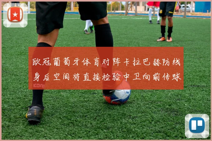 欧冠葡萄牙体育对阵卡拉巴赫防线身后空间将直接检验中卫向前传球