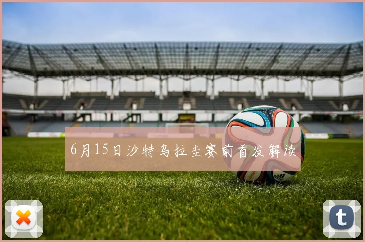 6月15日沙特乌拉圭赛前首发解读