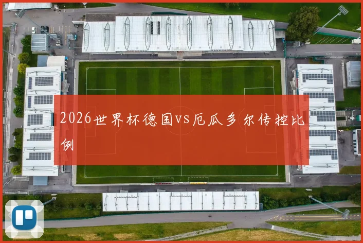 2026世界杯德国vs厄瓜多尔传控比例