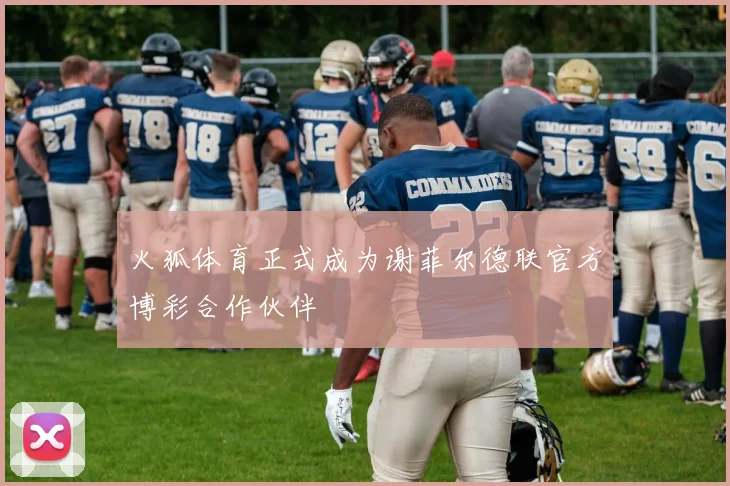 火狐体育正式成为谢菲尔德联官方博彩合作伙伴