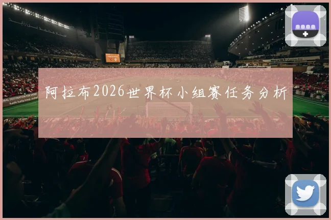 阿拉布2026世界杯小组赛任务分析