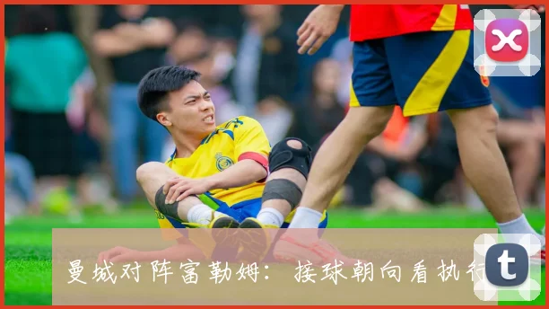 曼城对阵富勒姆：接球朝向看执行