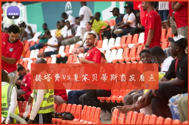赫塔费vs皇家贝蒂斯首发看点