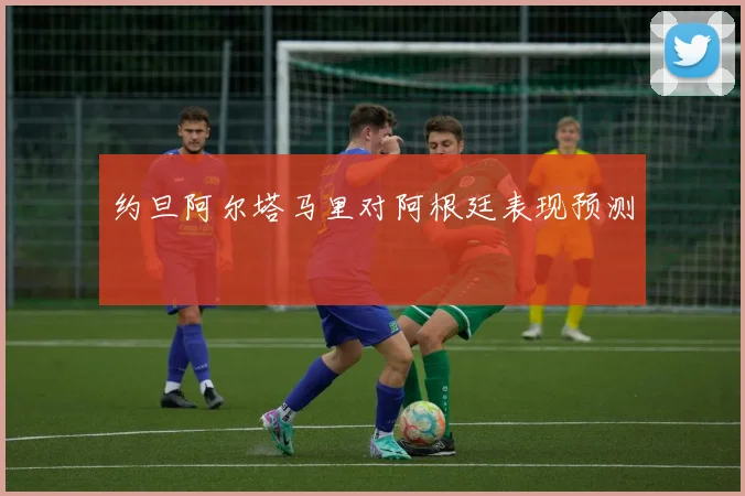 约旦阿尔塔马里对阿根廷表现预测