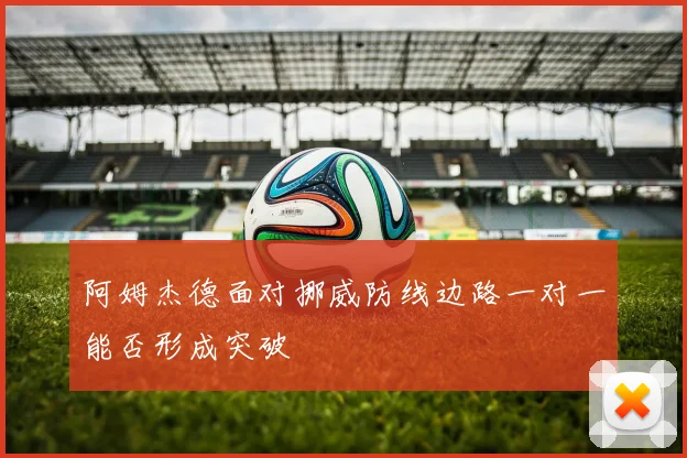 阿姆杰德面对挪威防线边路一对一能否形成突破