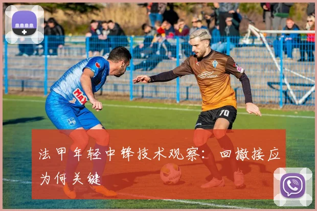 法甲年轻中锋技术观察：回撤接应为何关键