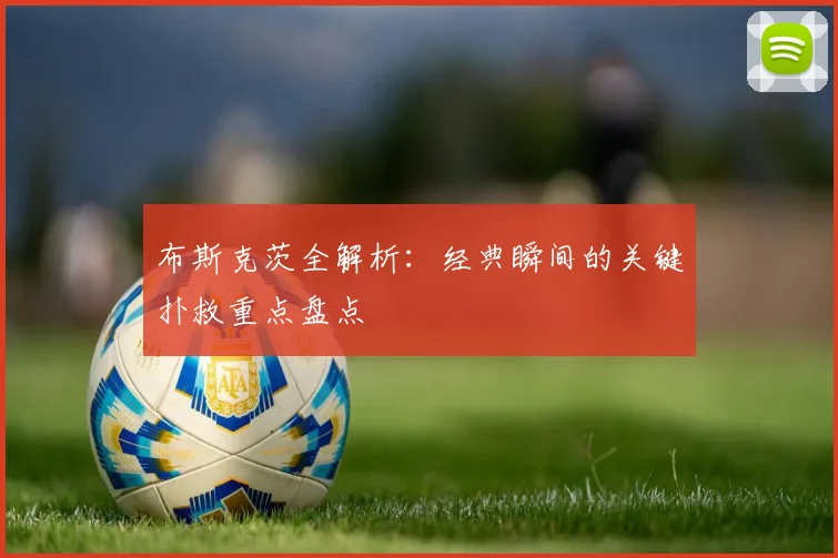 布斯克茨全解析：经典瞬间的关键扑救重点盘点