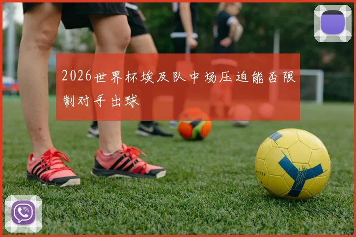 2026世界杯埃及队中场压迫能否限制对手出球