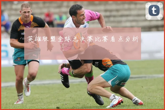 英雄联盟全球总决赛比赛看点分析