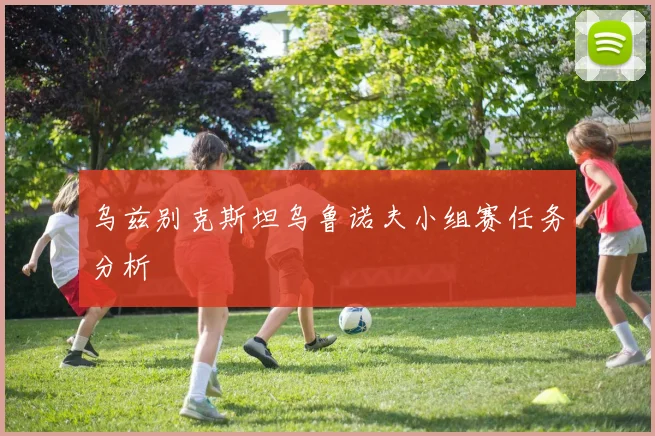乌兹别克斯坦乌鲁诺夫小组赛任务分析